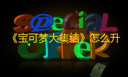 低价卡盟全网低价《宝可梦大集结》怎么升级快